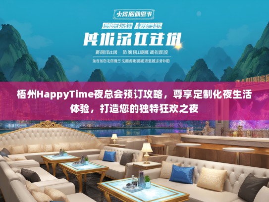 梧州HappyTime夜总会预订攻略，尊享定制化夜生活体验，打造您的独特狂欢之夜