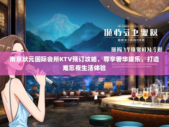 南京状元国际会所KTV预订攻略，尊享奢华娱乐，打造难忘夜生活体验