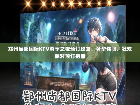 郑州尚都国际KTV尊享之夜预订攻略，奢华体验，狂欢派对预订指南