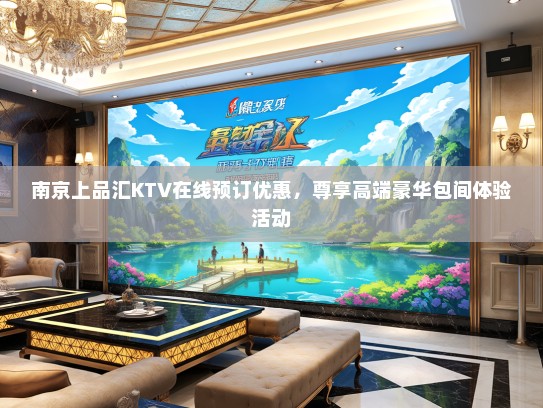 南京上品汇KTV在线预订优惠，尊享高端豪华包间体验活动