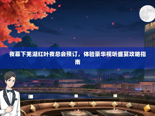 夜幕下芜湖红叶夜总会预订，体验豪华视听盛宴攻略指南