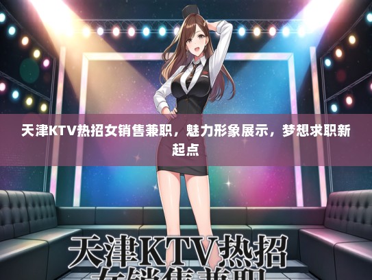 天津KTV热招女销售兼职，魅力形象展示，梦想求职新起点