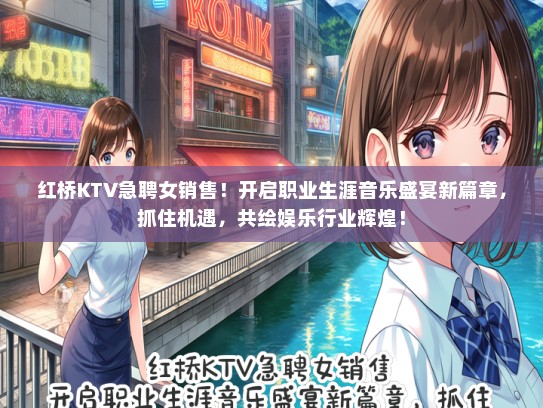 红桥KTV急聘女销售！开启职业生涯音乐盛宴新篇章，抓住机遇，共绘娱乐行业辉煌！