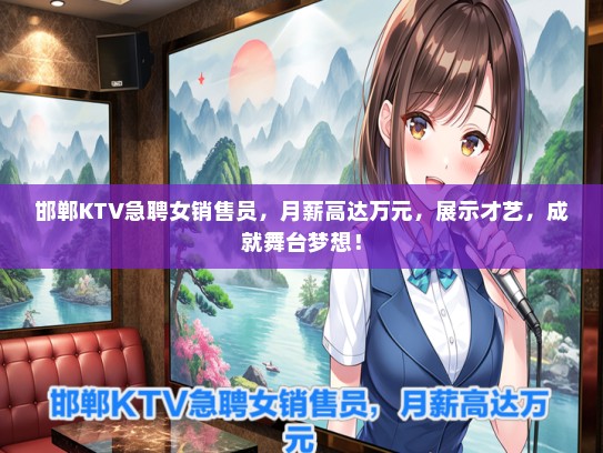 邯郸KTV急聘女销售员，月薪高达万元，展示才艺，成就舞台梦想！
