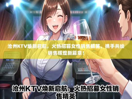 沧州KTV焕新启航，火热招募女性销售精英，携手共绘销售辉煌新篇章！