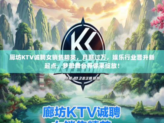 廊坊KTV诚聘女销售精英，月薪过万，娱乐行业晋升新起点，梦想舞台等你来绽放！