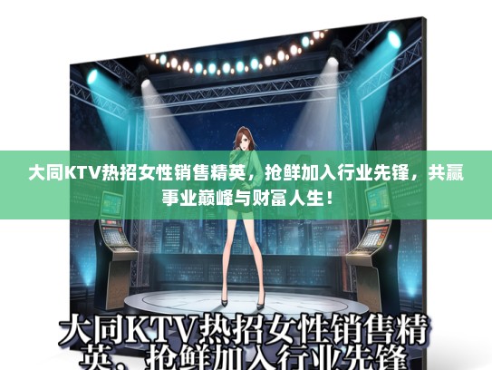 大同KTV热招女性销售精英，抢鲜加入行业先锋，共赢事业巅峰与财富人生！