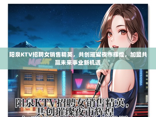 阳泉KTV招聘女销售精英，共创璀璨夜市辉煌，加盟共赢未来事业新机遇