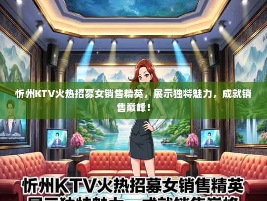 忻州KTV火热招募女销售精英，展示独特魅力，成就销售巅峰！