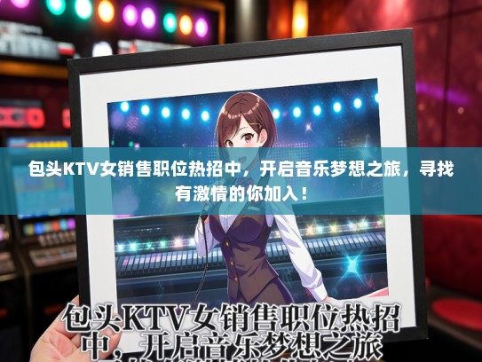 包头KTV女销售职位热招中，开启音乐梦想之旅，寻找有激情的你加入！