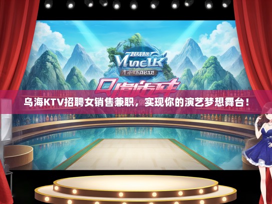 乌海KTV招聘女销售兼职，实现你的演艺梦想舞台！