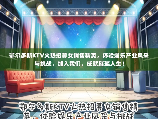 鄂尔多斯KTV火热招募女销售精英，体验娱乐产业风采与挑战，加入我们，成就璀璨人生！