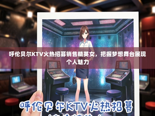 呼伦贝尔KTV火热招募销售精英女，把握梦想舞台展现个人魅力
