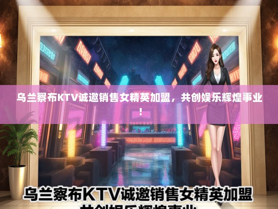 乌兰察布KTV诚邀销售女精英加盟，共创娱乐辉煌事业！