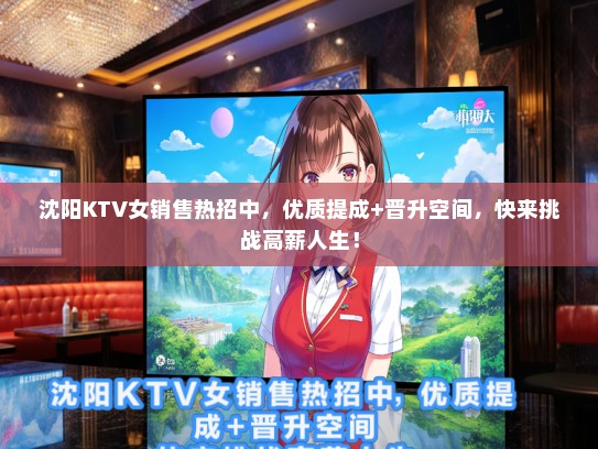 沈阳KTV女销售热招中，优质提成+晋升空间，快来挑战高薪人生！