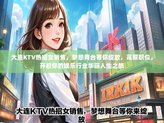 大连KTV热招女销售，梦想舞台等你绽放，高薪职位，开启你的娱乐行业华丽人生之旅