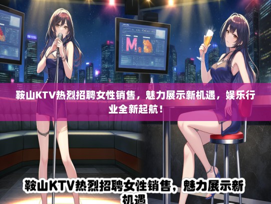 鞍山KTV热烈招聘女性销售，魅力展示新机遇，娱乐行业全新起航！