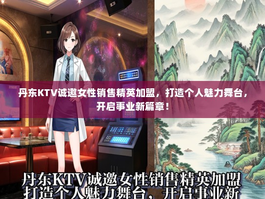 丹东KTV诚邀女性销售精英加盟，打造个人魅力舞台，开启事业新篇章！