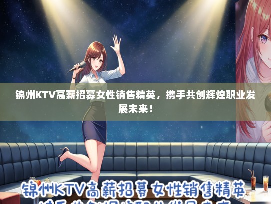 锦州KTV高薪招募女性销售精英，携手共创辉煌职业发展未来！