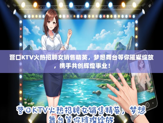 营口KTV火热招聘女销售精英，梦想舞台等你璀璨绽放，携手共创辉煌事业！