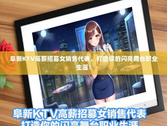 阜新KTV高薪招募女销售代表，打造你的闪亮舞台职业生涯！