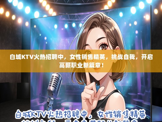 白城KTV火热招聘中，女性销售精英，挑战自我，开启高薪职业新篇章！