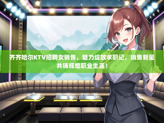 齐齐哈尔KTV招聘女销售，魅力绽放求职记，销售新星共铸辉煌职业生涯！