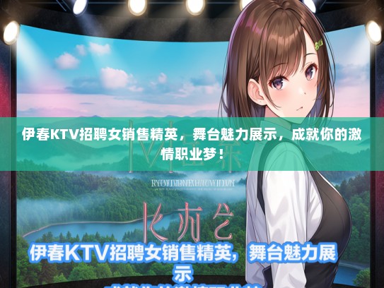 伊春KTV招聘女销售精英，舞台魅力展示，成就你的激情职业梦！