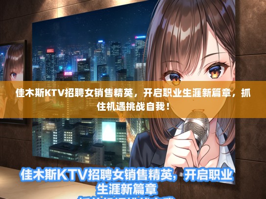 佳木斯KTV招聘女销售精英，开启职业生涯新篇章，抓住机遇挑战自我！