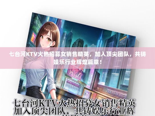 七台河KTV火热招募女销售精英，加入顶尖团队，共铸娱乐行业辉煌篇章！