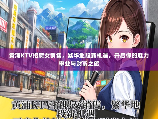 黄浦KTV招聘女销售，繁华地段新机遇，开启你的魅力事业与财富之旅