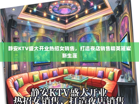 静安KTV盛大开业热招女销售，打造夜店销售精英璀璨新生涯