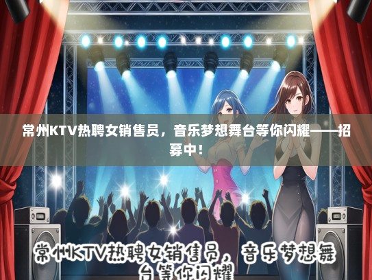 常州KTV热聘女销售员，音乐梦想舞台等你闪耀——招募中！