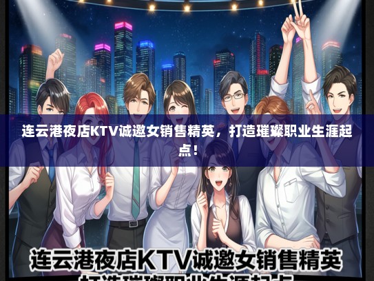 连云港夜店KTV诚邀女销售精英，打造璀璨职业生涯起点！