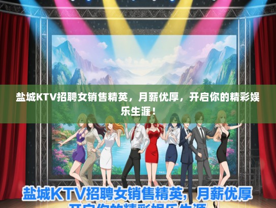 盐城KTV招聘女销售精英，月薪优厚，开启你的精彩娱乐生涯！