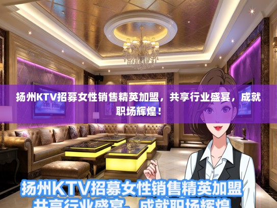 扬州KTV招募女性销售精英加盟，共享行业盛宴，成就职场辉煌！