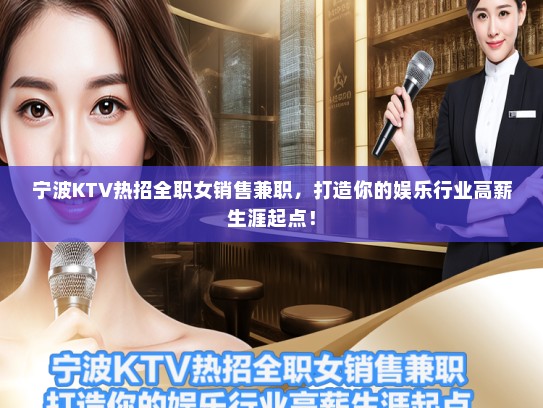 宁波KTV热招全职女销售兼职，打造你的娱乐行业高薪生涯起点！