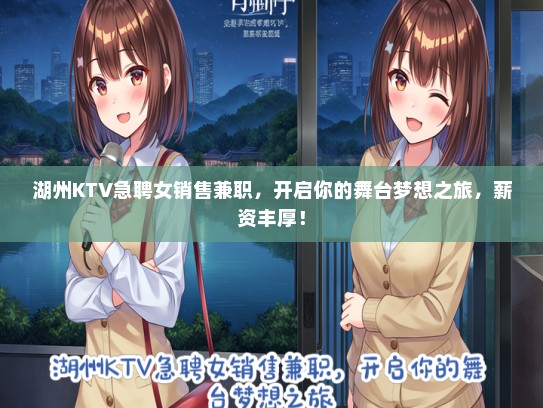 湖州KTV急聘女销售兼职，开启你的舞台梦想之旅，薪资丰厚！