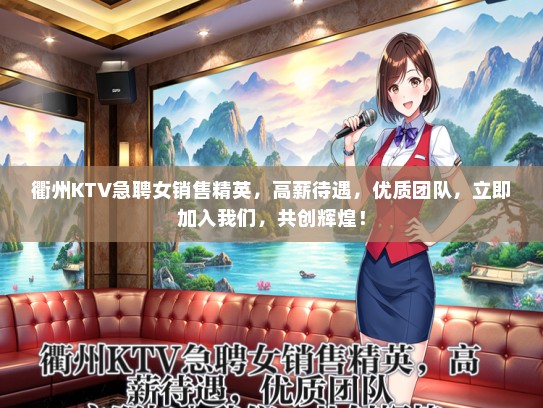 衢州KTV急聘女销售精英，高薪待遇，优质团队，立即加入我们，共创辉煌！