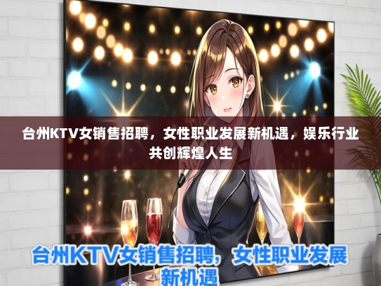 台州KTV女销售招聘，女性职业发展新机遇，娱乐行业共创辉煌人生