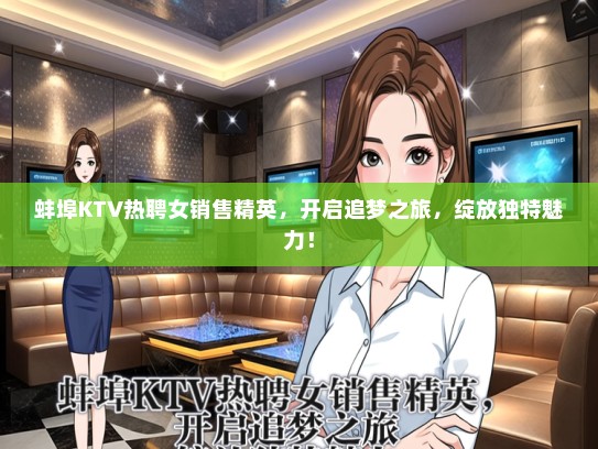 蚌埠KTV热聘女销售精英，开启追梦之旅，绽放独特魅力！