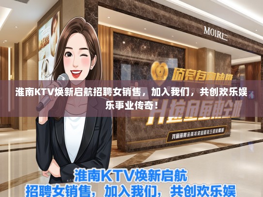 淮南KTV焕新启航招聘女销售，加入我们，共创欢乐娱乐事业传奇！