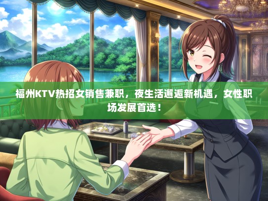 福州KTV热招女销售兼职，夜生活邂逅新机遇，女性职场发展首选！