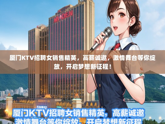 厦门KTV招聘女销售精英，高薪诚邀，激情舞台等你绽放，开启梦想新征程！