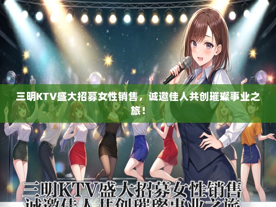 三明KTV盛大招募女性销售，诚邀佳人共创璀璨事业之旅！