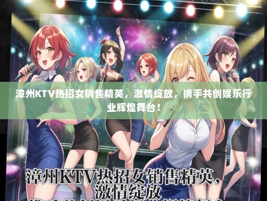 漳州KTV热招女销售精英，激情绽放，携手共创娱乐行业辉煌舞台！
