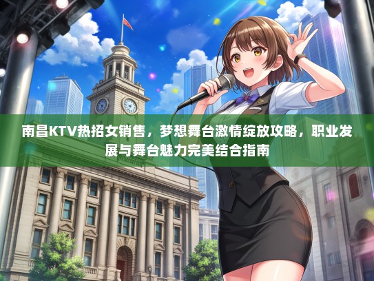 南昌KTV热招女销售，梦想舞台激情绽放攻略，职业发展与舞台魅力完美结合指南