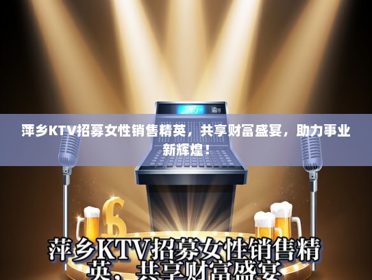 萍乡KTV招募女性销售精英，共享财富盛宴，助力事业新辉煌！