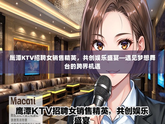 鹰潭KTV招聘女销售精英，共创娱乐盛宴—遇见梦想舞台的跨界机遇