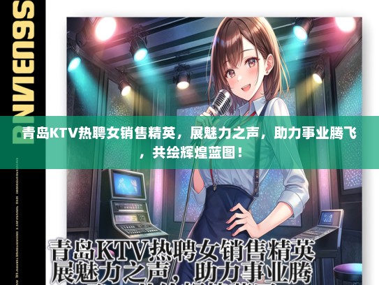 青岛KTV热聘女销售精英，展魅力之声，助力事业腾飞，共绘辉煌蓝图！